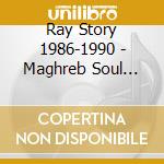 Ray Story 1986-1990 - Maghreb Soul [Remasterised] cd