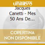 Jacques Canetti - Mes 50 Ans De Chansons (3 Cd+Dvd) cd musicale di Jacques Canetti