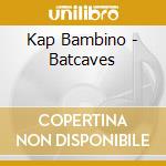 Kap Bambino - Batcaves cd