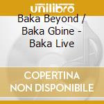 Baka Beyond / Baka Gbine - Baka Live cd