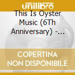 This Is Oyster Music (6Th Anniversary) - Om1 / Various cd