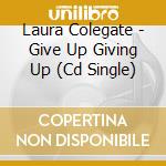 Laura Colegate - Give Up Giving Up (Cd Single) cd musicale di Laura Colegate