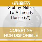 Grubby Mitts - To A Friends House (7') cd
