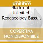 Blackroots Unlimited - Reggaeology-Bass After Dark 1