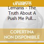 Lemanis - The Truth About A Push Me Pull You cd