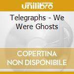 Telegraphs - We Were Ghosts cd