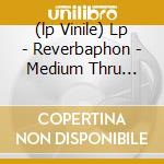 (lp Vinile) Lp - Reverbaphon - Medium Thru Which... cd