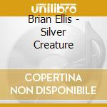 Brian Ellis - Silver Creature cd musicale di Brian Ellis