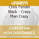 Chris Fender Black - Crazy Man Crazy cd