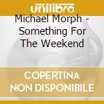 Michael Morph - Something For The Weekend cd