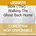 Bible (The) - Walking The Ghost Back Home cd musicale di Bible The