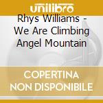 Rhys Williams - We Are Climbing Angel Mountain cd