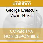 George Enescu - Violin Music cd musicale di George Enescu