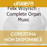 Felix Woyrsch - Complete Organ Music cd musicale