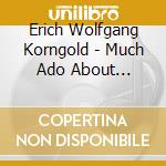 Erich Wolfgang Korngold - Much Ado About Nothing cd musicale di Erich Wolfgang Korngold