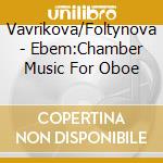 Vavrikova/Foltynova - Ebem:Chamber Music For Oboe cd musicale di Vavrikova/Foltynova