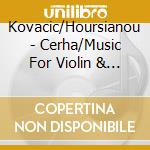 Kovacic/Hoursianou - Cerha/Music For Violin & Piano cd musicale di Kovacic/Hoursianou