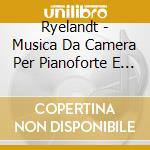 Ryelandt - Musica Da Camera Per Pianoforte E Archi, Vol.1 cd musicale di Ryelandt
