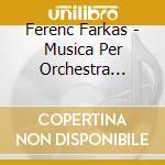 Ferenc Farkas - Musica Per Orchestra (Integrale), Vol.5 cd musicale di Ferenc Farkas