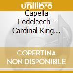 Capella Fedeleech - Cardinal King (The) cd musicale di Toccata Classics