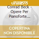 Conrad Beck - Opere Per Pianoforte (integrale) cd musicale di Conrad Beck