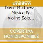 David Matthews - Musica Per Violino Solo, Vol.2 cd musicale di David Matthews