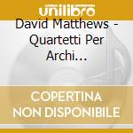 David Matthews - Quartetti Per Archi (Integrale), Vol.4 cd musicale di Matthews