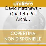 David Matthews - Quartetti Per Archi (Integrale), Vol.4 cd