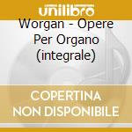 Worgan - Opere Per Organo (integrale) cd musicale di Worgan