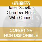 Josef Schelb - Chamber Music With Clarinet cd musicale di Josef Schelb