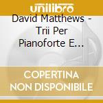 David Matthews - Trii Per Pianoforte E Archi (Integrale) cd