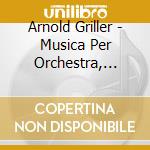 Arnold Griller - Musica Per Orchestra, Vol.1 cd musicale di Arnold Griller