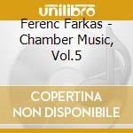 Ferenc Farkas - Chamber Music, Vol.5 cd musicale