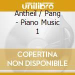 Antheil / Pang - Piano Music 1 cd musicale di Antheil / Pang