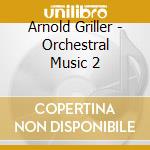 Arnold Griller - Orchestral Music 2 cd musicale di Musica Viva Symphony Orchestra