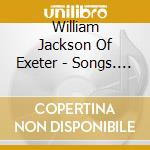 William Jackson Of Exeter - Songs. Canzonets And A Sonata cd musicale di William Jackson Of Exeter