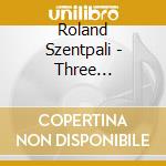 Roland Szentpali - Three Conzertos cd musicale