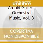 Arnold Griller - Orchestral Music, Vol. 3 cd musicale