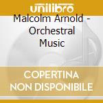 Malcolm Arnold - Orchestral Music cd musicale