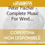Peter Fischer - Complete Music For Wind Ensemble cd