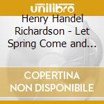 Henry Handel Richardson - Let Spring Come and Other Songs cd