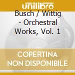 Busch / Wittig - Orchestral Works, Vol. 1 cd