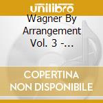 Wagner By Arrangement Vol. 3 - Operatic Highlights cd