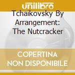 Tchaikovsky By Arrangement: The Nutcracker cd