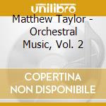 Matthew Taylor - Orchestral Music, Vol. 2 cd