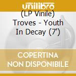 (LP Vinile) Troves - Youth In Decay (7') vinile