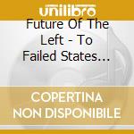 Future Of The Left - To Failed States And Forest Clearings cd musicale di Future Of The Left