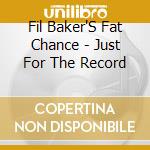 Fil Baker'S Fat Chance - Just For The Record cd
