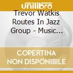 Trevor Watkis Routes In Jazz Group - Music Of Dizzy Reece cd