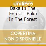 Baka In The Forest - Baka In The Forest cd musicale di Baka in the forest